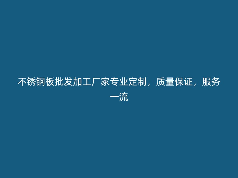 不锈钢板批发加工厂家专业定制,质量保证,服务一流