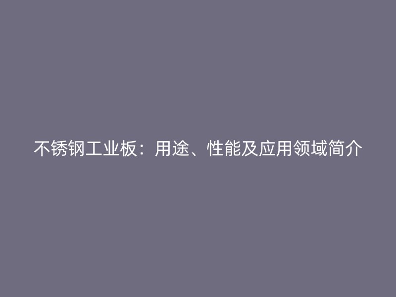 不锈钢工业板：用途、性能及应用领域简介
