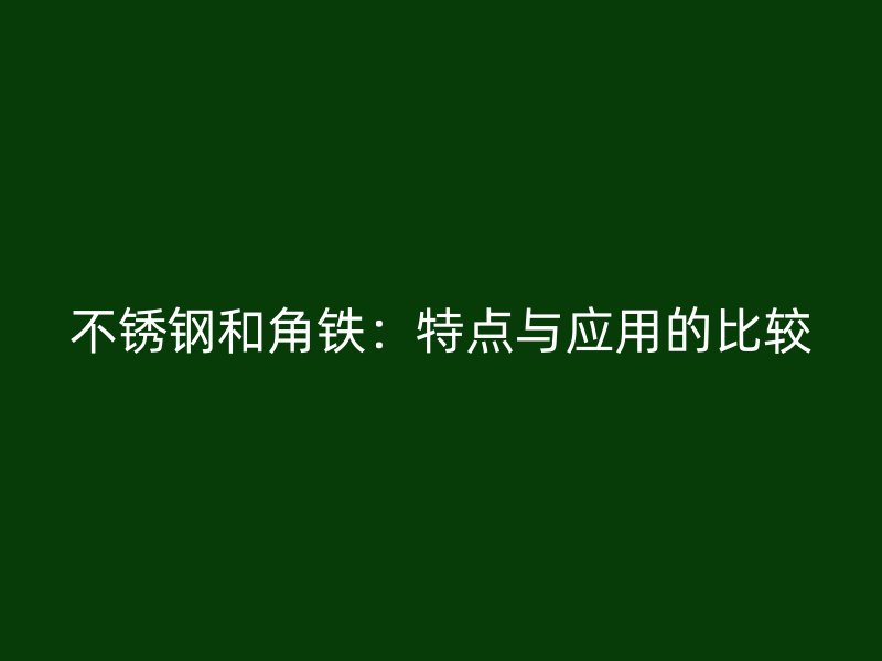 不锈钢和角铁：特点与应用的比较