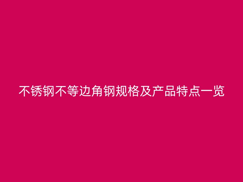 不锈钢不等边角钢规格及产品特点一览