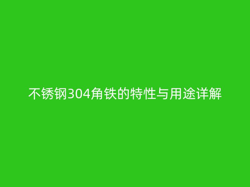 不锈钢304角铁的特性与用途详解