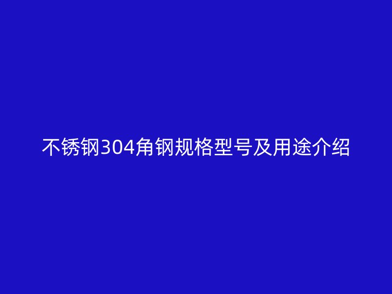 不锈钢304角钢规格型号及用途介绍