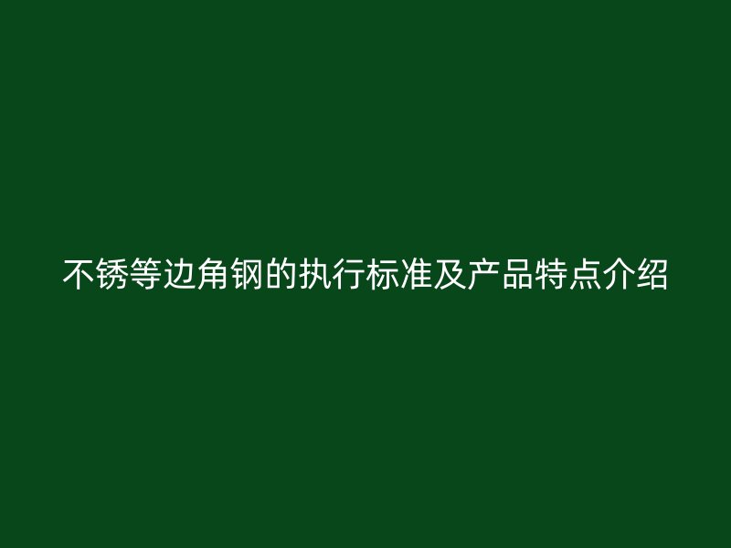 不锈等边角钢的执行标准及产品特点介绍