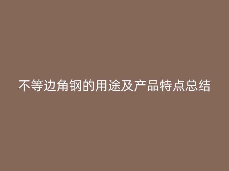 不等边角钢的用途及产品特点总结