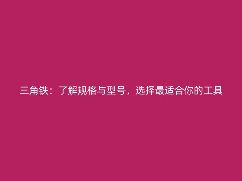 三角铁:了解规格与型号,选择最适合你的工具