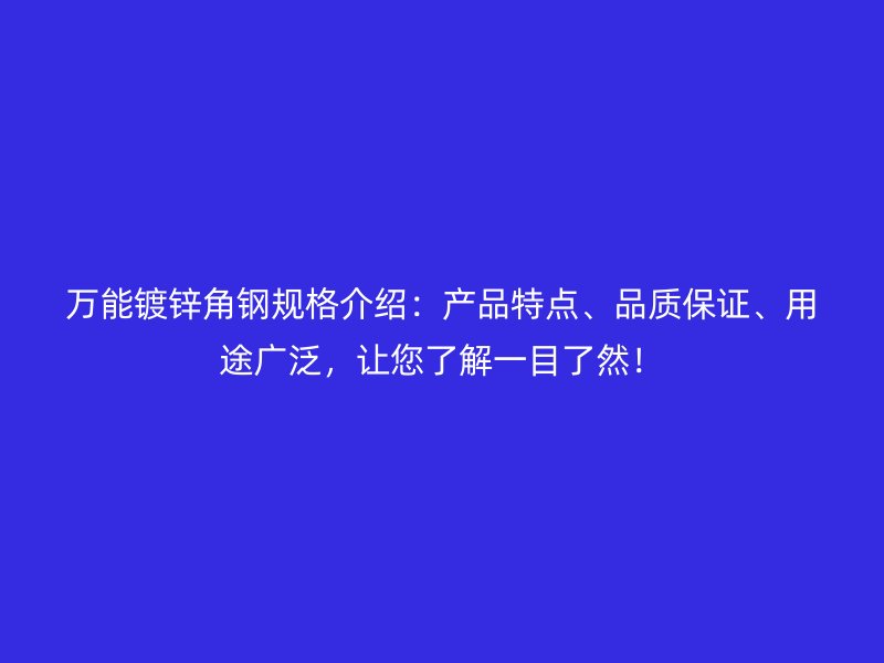 万能镀锌角钢规格介绍:产品特点、品质保证、用途广泛,让您了解一目了然!