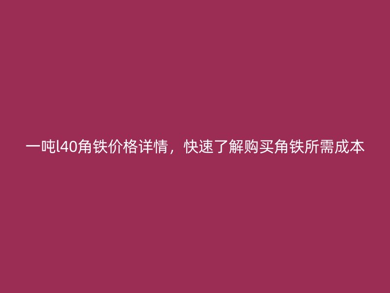 一吨l40角铁价格详情,快速了解购买角铁所需成本