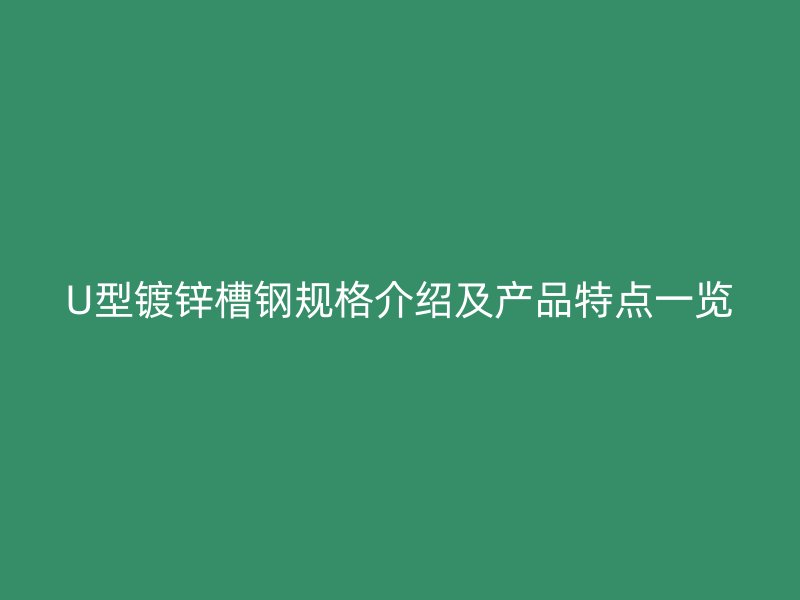 U型镀锌槽钢规格介绍及产品特点一览