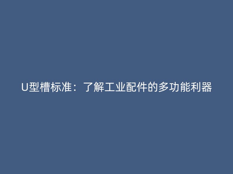 U型槽标准:了解工业配件的多功能利器