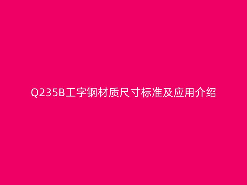 Q235B工字钢材质尺寸标准及应用介绍