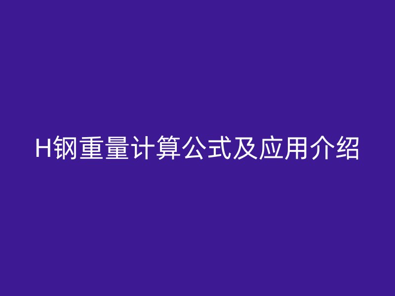 H钢重量计算公式及应用介绍