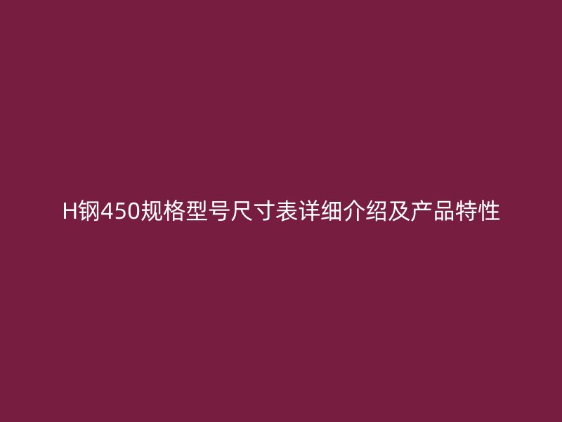 H钢450规格型号尺寸表详细介绍及产品特性