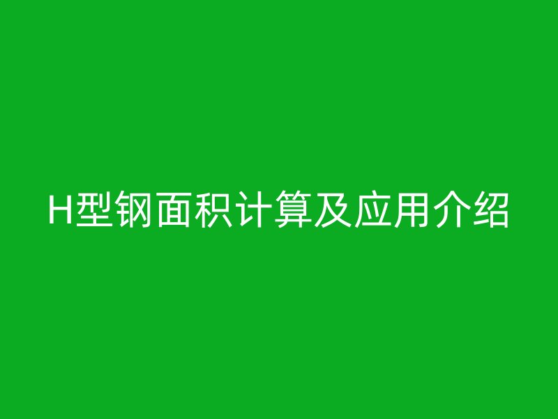H型钢面积计算及应用介绍