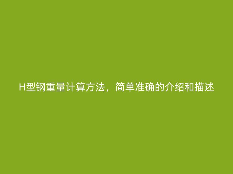 H型钢重量计算方法,简单准确的介绍和描述