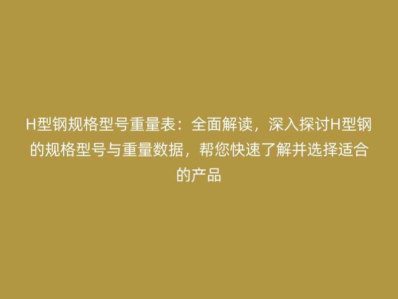 H型钢规格型号重量表:全面解读,深入探讨H型钢的规格型号与重量数据,帮您快速了解并选择适合的产品