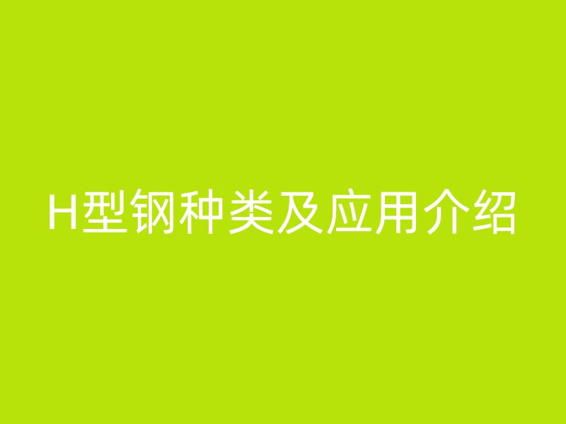 H型钢种类及应用介绍