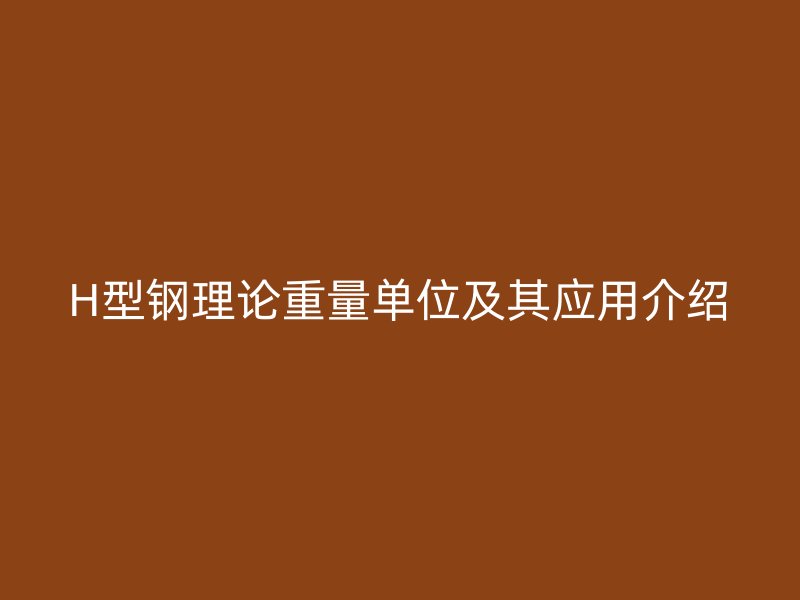 H型钢理论重量单位及其应用介绍