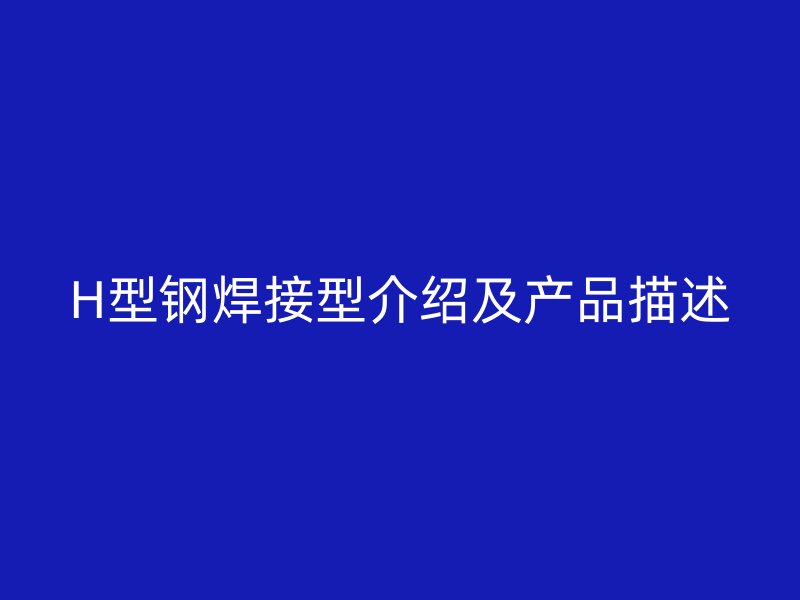 H型钢焊接型介绍及产品描述