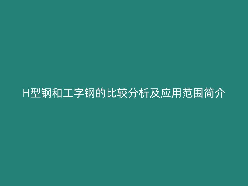 H型钢和工字钢的比较分析及应用范围简介