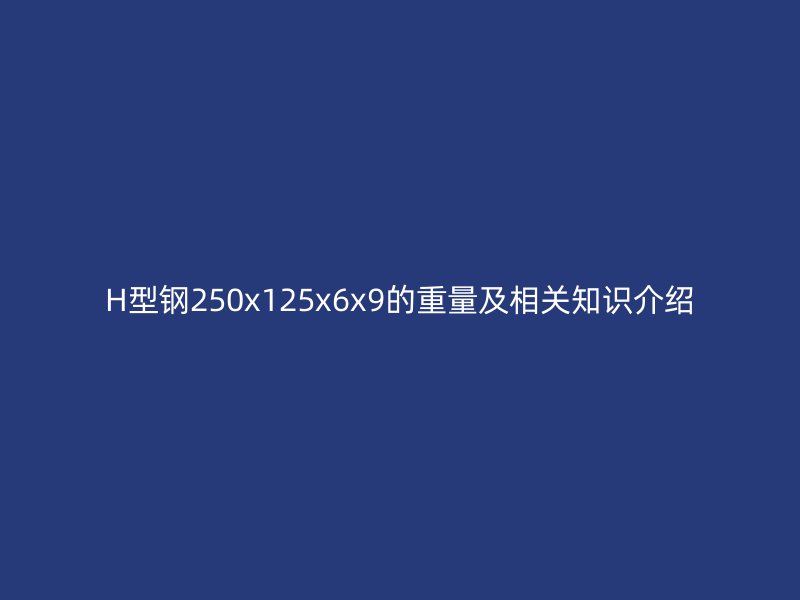 H型钢250x125x6x9的重量及相关知识介绍