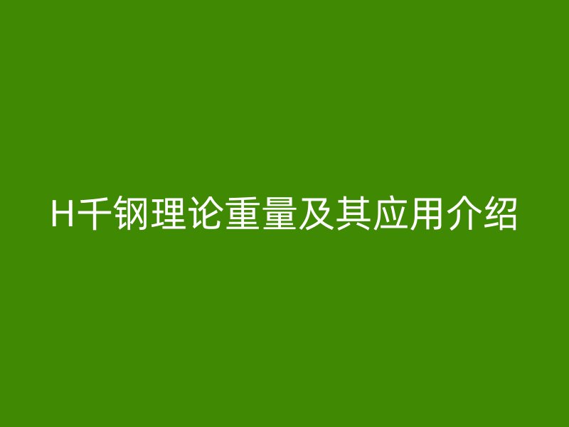 H千钢理论重量及其应用介绍