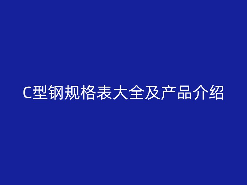 C型钢规格表大全及产品介绍