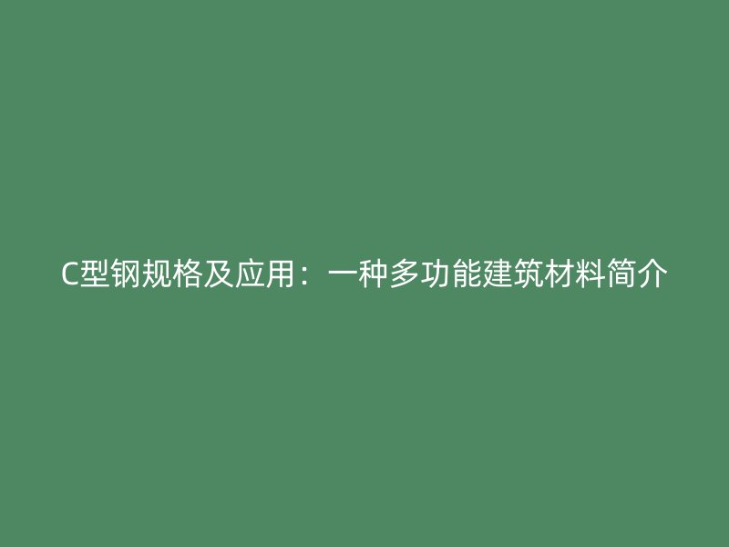C型钢规格及应用:一种多功能建筑材料简介