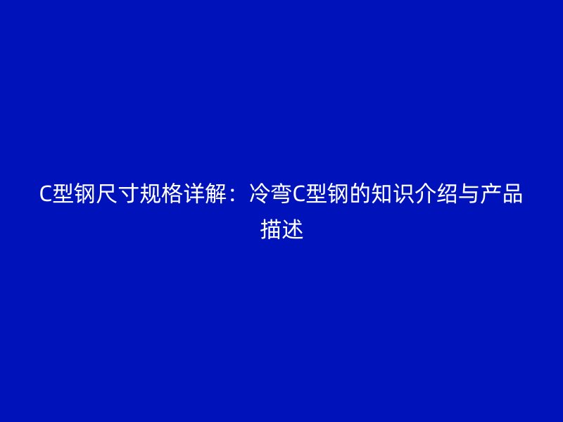 C型钢尺寸规格详解:冷弯C型钢的知识介绍与产品描述