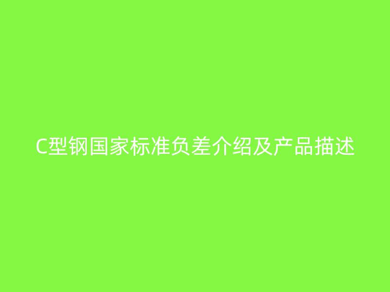 C型钢国家标准负差介绍及产品描述