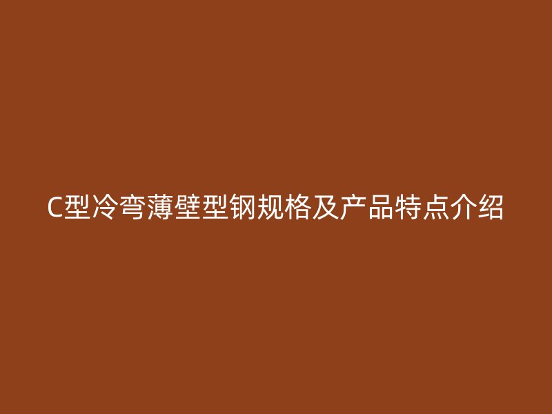C型冷弯薄壁型钢规格及产品特点介绍