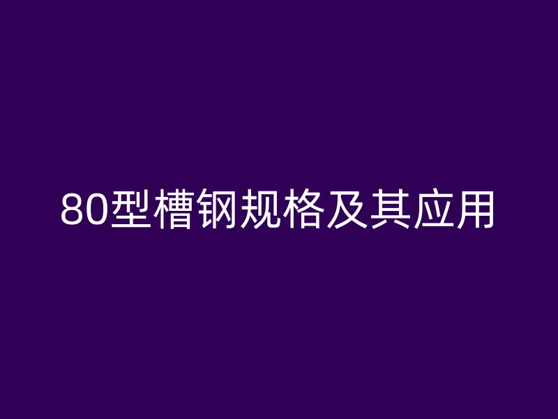 80型槽钢规格及其应用