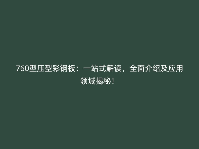 760型压型彩钢板:一站式解读,全面介绍及应用领域揭秘!