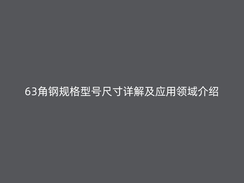 63角钢规格型号尺寸详解及应用领域介绍