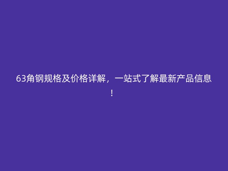 63角钢规格及价格详解,一站式了解最新产品信息!