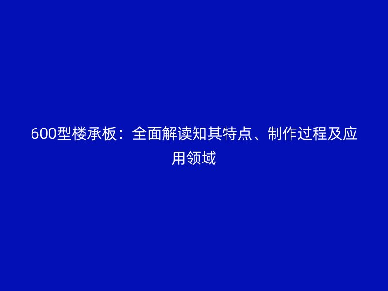600型楼承板:全面解读知其特点、制作过程及应用领域