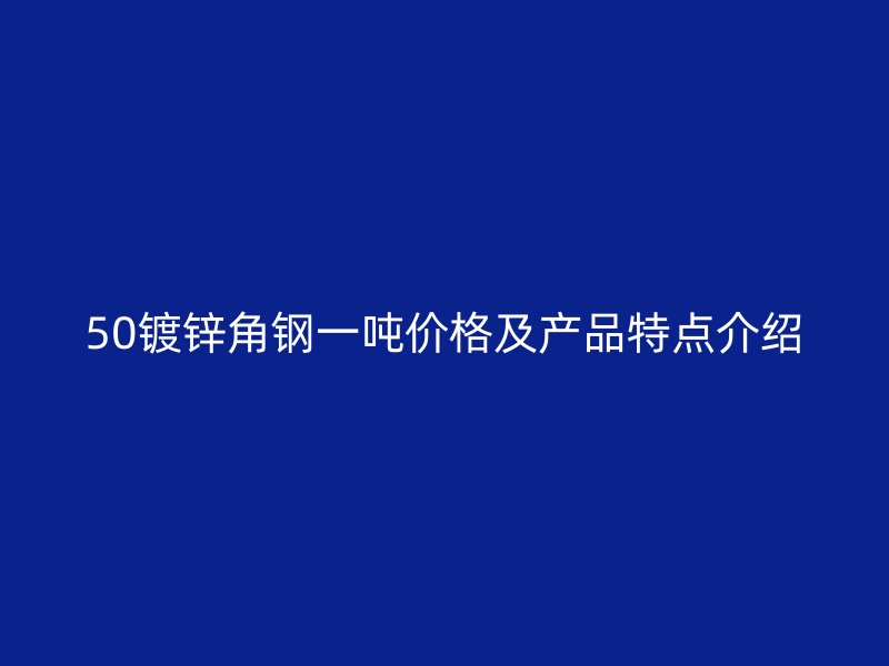 50镀锌角钢一吨价格及产品特点介绍