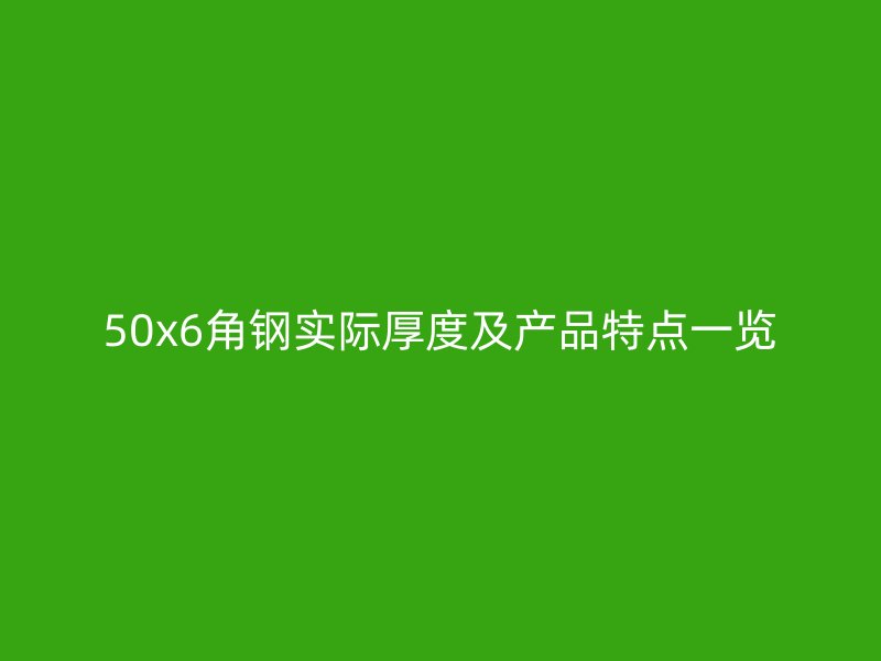 50x6角钢实际厚度及产品特点一览