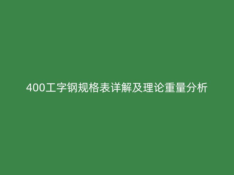400工字钢规格表详解及理论重量分析