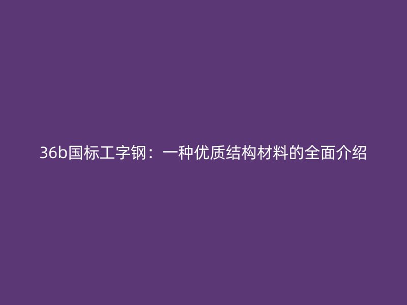 36b国标工字钢:一种优质结构材料的全面介绍