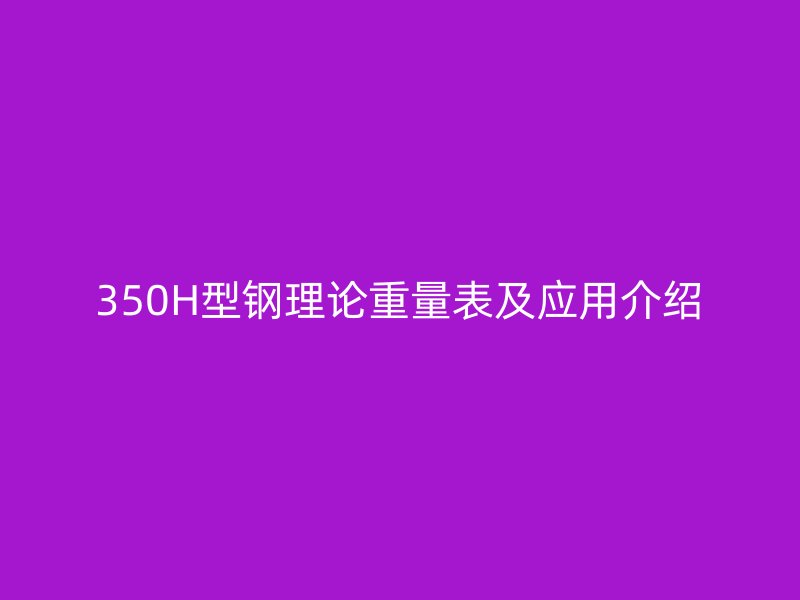 350H型钢理论重量表及应用介绍