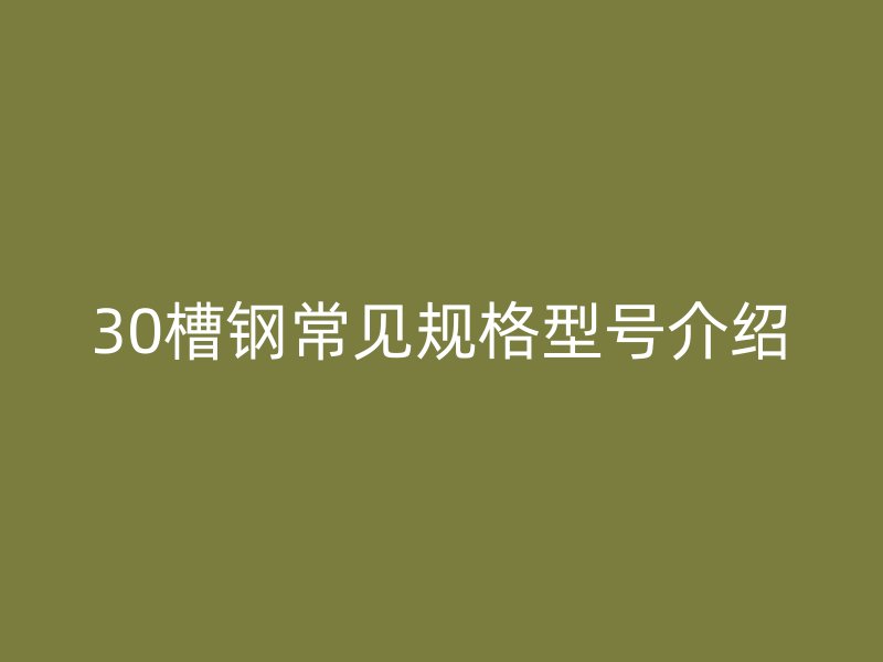 30槽钢常见规格型号介绍