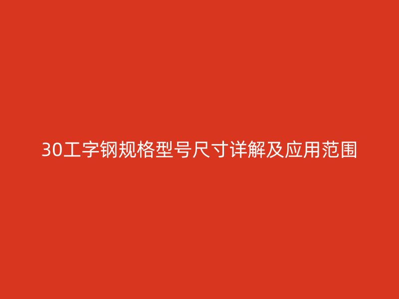 30工字钢规格型号尺寸详解及应用范围