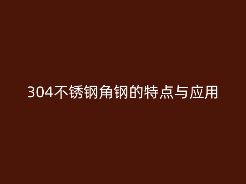 304不锈钢角钢的特点与应用
