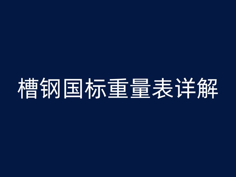 槽钢国标重量表详解