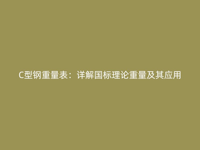 C型钢重量表:详解国标理论重量及其应用