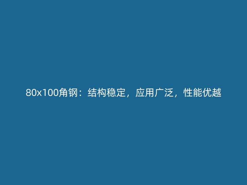 80x100角钢:结构稳定,应用广泛,性能优越