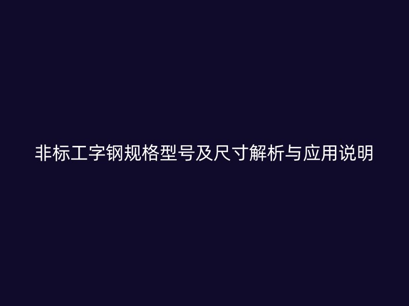 非标工字钢规格型号及尺寸解析与应用说明