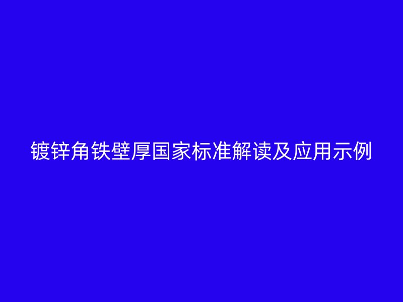 镀锌角铁壁厚国家标准解读及应用示例