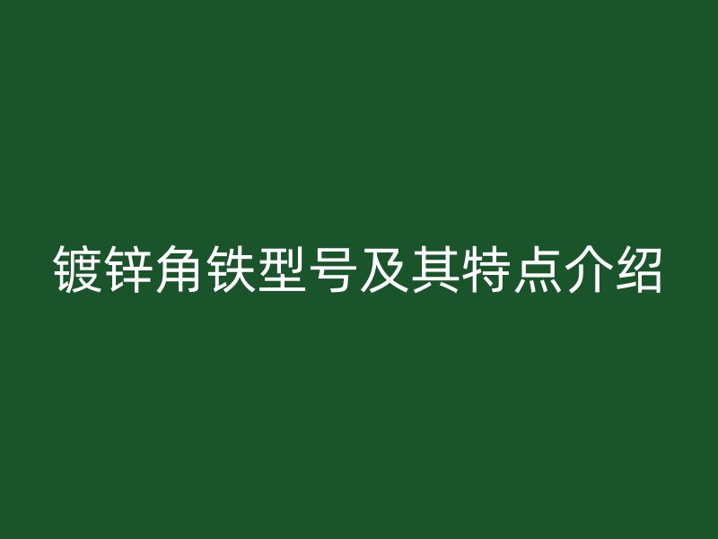 镀锌角铁型号及其特点介绍