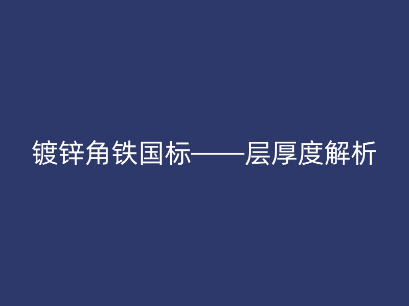 镀锌角铁国标——层厚度解析
